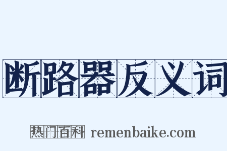 断路器反义词是什么意思的图片